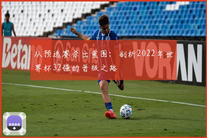 从预选赛杀出重围：剖析2022年世界杯32强的晋级之路