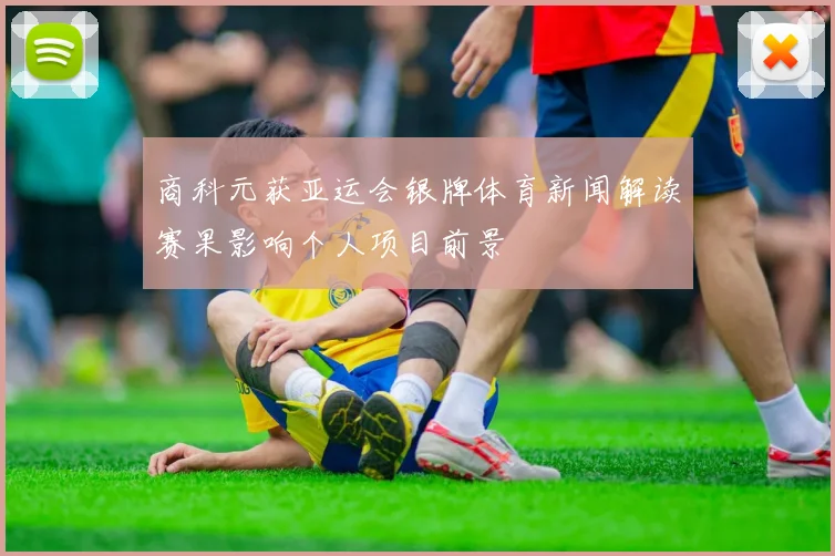 商科元获亚运会银牌体育新闻解读赛果影响个人项目前景