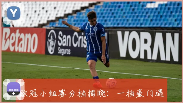 欧冠小组赛分档揭晓：一档豪门遇挑战，第三档黑马球队谁将搅局？