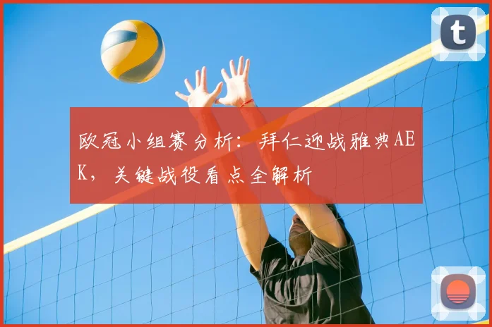 欧冠小组赛分析：拜仁迎战雅典AEK，关键战役看点全解析