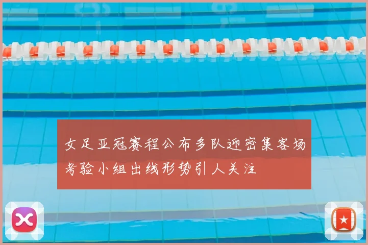 女足亚冠赛程公布多队迎密集客场考验小组出线形势引人关注