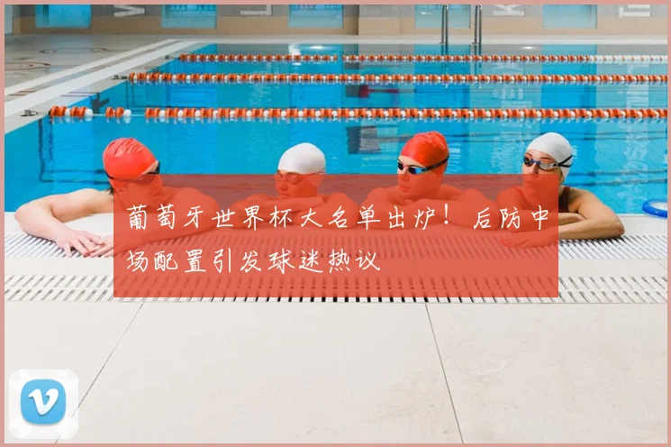 葡萄牙世界杯大名单出炉！后防中场配置引发球迷热议