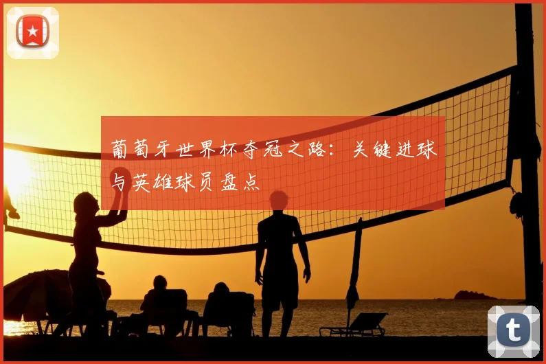 葡萄牙世界杯夺冠之路：关键进球与英雄球员盘点