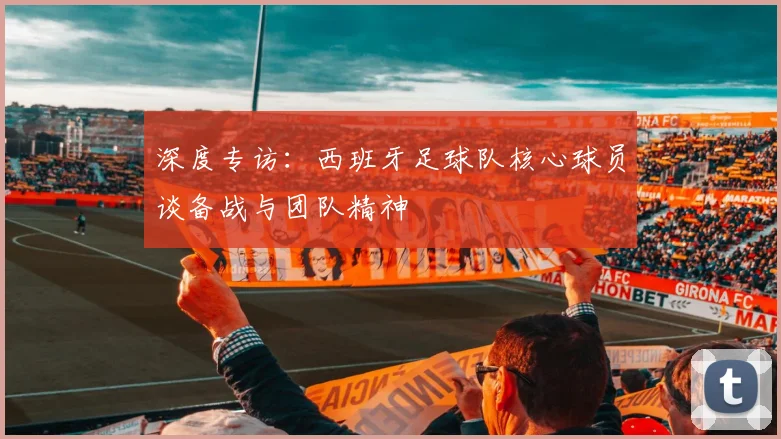 深度专访：西班牙足球队核心球员谈备战与团队精神