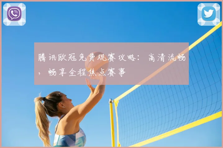 腾讯欧冠免费观赛攻略：高清流畅，畅享全程焦点赛事