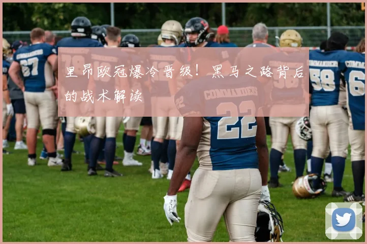 里昂欧冠爆冷晋级！黑马之路背后的战术解读