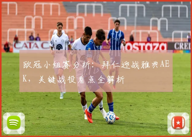 欧冠小组赛分析：拜仁迎战雅典AEK，关键战役看点全解析