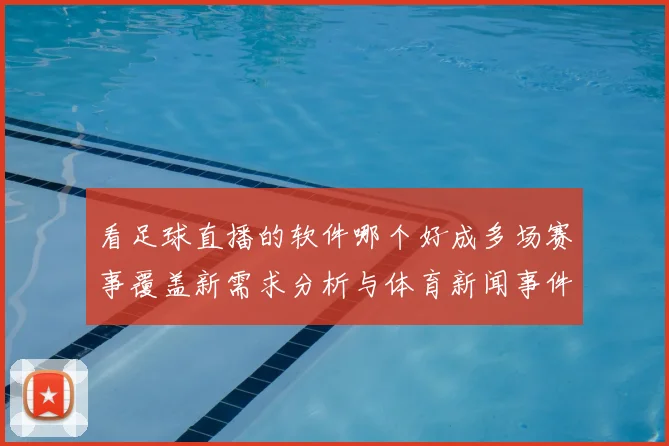 看足球直播的软件哪个好成多场赛事覆盖新需求分析与体育新闻事件解读