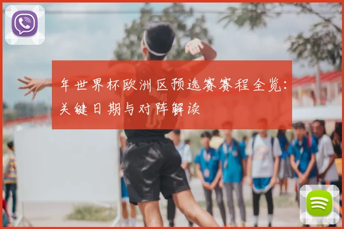 年世界杯欧洲区预选赛赛程全览：关键日期与对阵解读