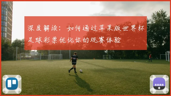 深度解读：如何通过苹果版世界杯足球彩票优化你的观赛体验