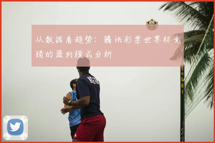从数据看趋势：腾讯彩票世界杯竞猜的盈利模式分析