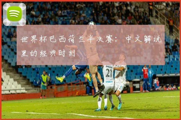 世界杯巴西荷兰半决赛：中文解说里的经典时刻