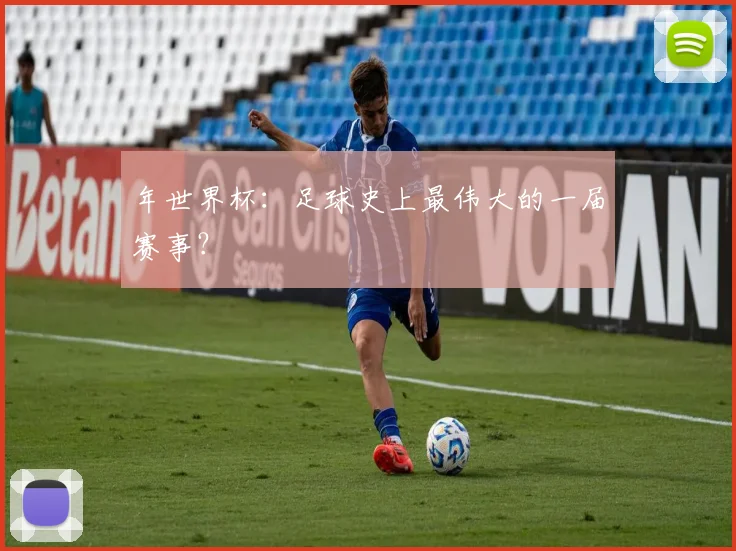 年世界杯：足球史上最伟大的一届赛事？