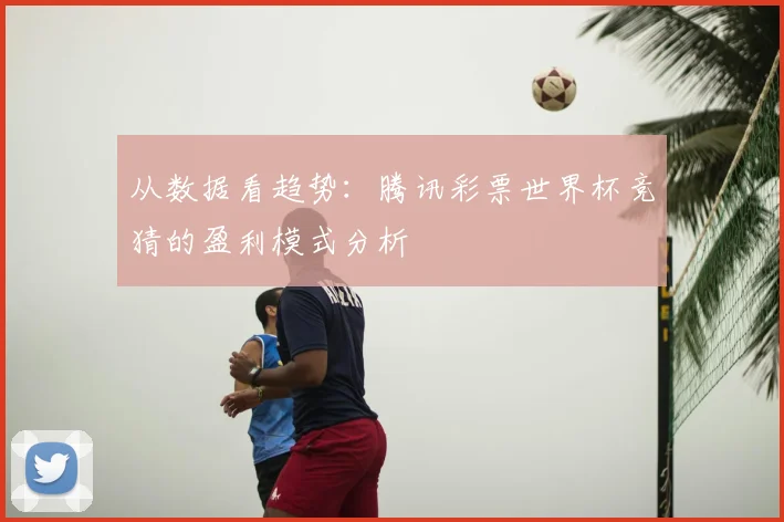 从数据看趋势：腾讯彩票世界杯竞猜的盈利模式分析