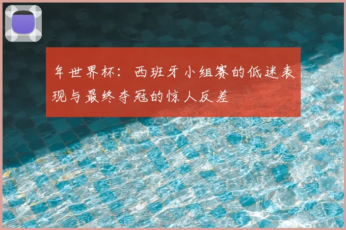 年世界杯：西班牙小组赛的低迷表现与最终夺冠的惊人反差