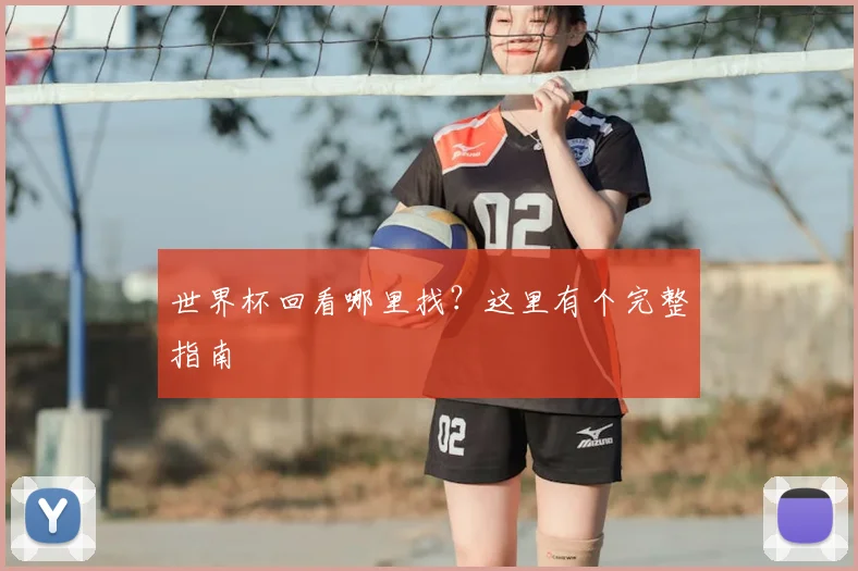 世界杯回看哪里找?这里有个完整指南