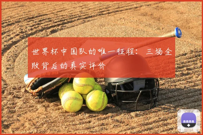 世界杯中国队的唯一征程：三场全败背后的真实评价