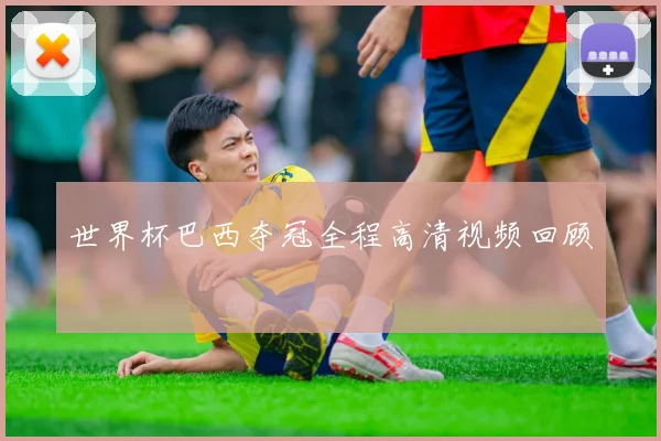 世界杯巴西夺冠全程高清视频回顾