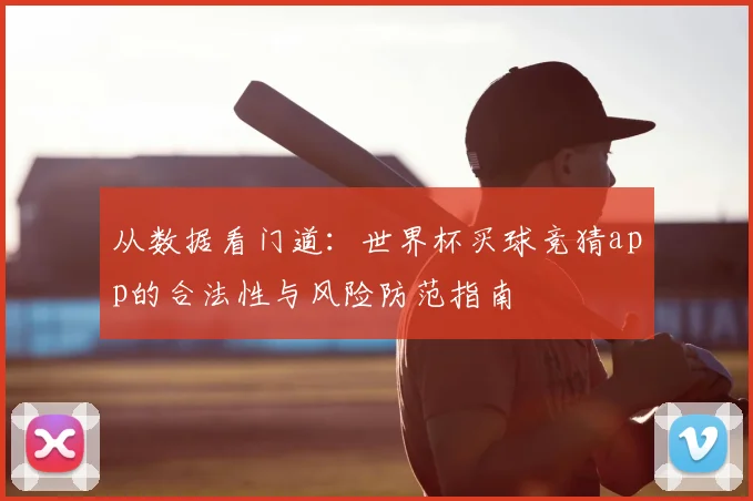 从数据看门道：世界杯买球竞猜app的合法性与风险防范指南