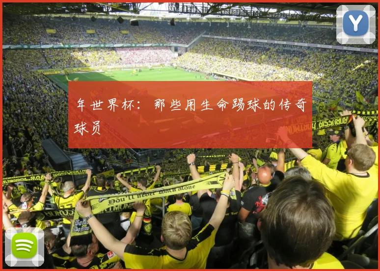 年世界杯：那些用生命踢球的传奇球员