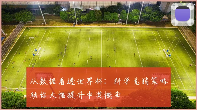 从数据看透世界杯：科学竞猜策略助你大幅提升中奖概率
