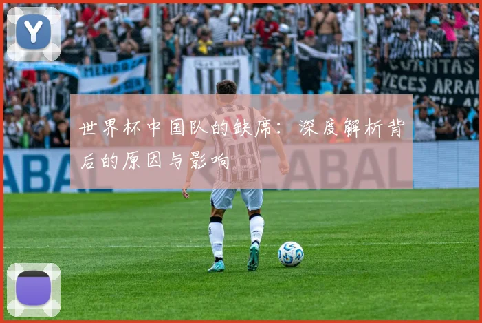 世界杯中国队的缺席：深度解析背后的原因与影响
